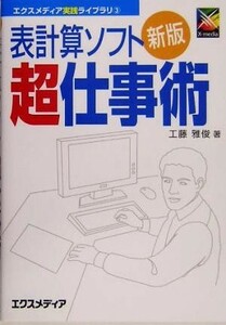 表計算ソフト超仕事術 エクスメディア実践ライブラリ３／工藤雅俊(著者)