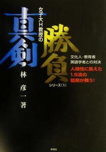 文化人・教育者・英語学者との対決　人間性に飢えた１．５流の弧剣が舞う！ （女子大Ｈ教授の真剣勝負シリーズ　１） 林彦一／著