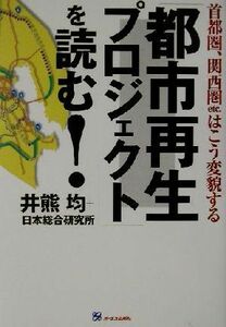 「都市再生プロジェクト」を読む！ 首都圏、関西圏ｅｔｃ．はこう変貌する／井熊均(著者)