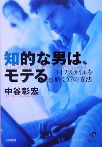 知的な男は、モテる。 ライフスタイルを磨く５７の方法／中谷彰宏(著者)