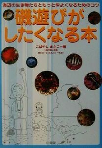 磯遊びがしたくなる本 海辺の生き物たちともっと仲よくなるためのコツ／こばやしまさこ(著者),小林安雅,ゼンヨージススム