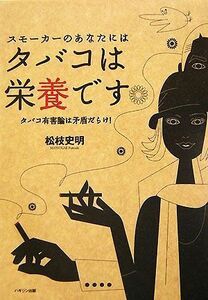 スモーカーのあなたにはタバコは栄養です タバコ有害論は矛盾だらけ！／松枝史明【著】