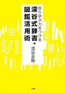 自ら学ぶ力をつける深谷式辞書・図鑑活用術／深谷圭助【著】