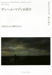 ザッヘル＝マゾッホ紹介 冷淡なものと残酷なもの 河出文庫／ジル・ドゥルーズ(著者),堀千晶(訳者)