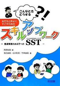 こんなときどうする？！友だちと仲よくすごすためのスキルアップワーク 発達障害のある子へのソーシャルスキルトレーニング（ＳＳＴ）／西