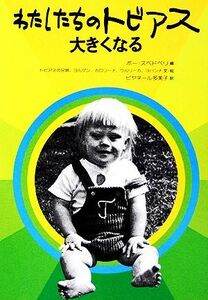 わたしたちのトビアス大きくなる 障害者を理解する本／ボースベドベリ【編】，ヨルゲンスベドベリ【著】，ビヤネール多美子【訳】