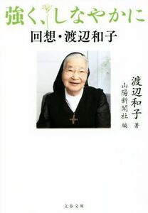 強く、しなやかに 回想・渡辺和子 文春文庫／渡辺和子(著者),山陽新聞社(著者)