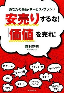 安売りするな！「価値」を売れ！ あなたの商品・サービス・ブランド／藤村正宏【著】