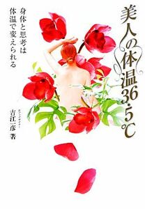 美人の体温３６・５℃ 身体と思考は体温で変えられる／吉江一彦【著】