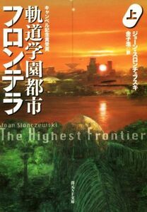 軌道学園都市フロンテラ(上) 創元ＳＦ文庫／ジョーン・スロンチェフスキ(著者),金子浩(訳者)