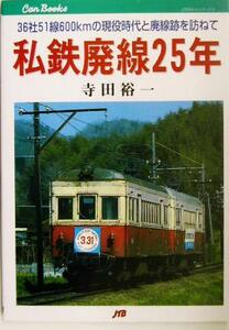 私鉄廃線２５年 ３６社５１線６００ｋｍの現役時代と廃線跡を訪ねて ＪＴＢのキャンブックス／寺田裕一(著者)