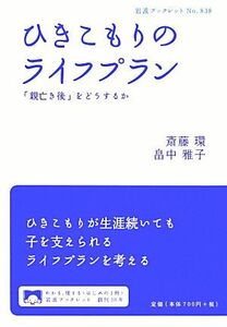 ひきこもりのライフプラン 「親亡き後」をどうするか 岩波ブックレット８３８／斎藤環，畠中雅子【著】