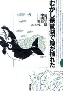 むかし琵琶湖で鯨が捕れた／河合隼雄，中西進，山田慶児【著】