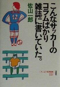 こんなサッカーのコラムばかり雑誌に書いていた。 サッカー批評叢書／佐山一郎(著者)