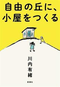 自由の丘に、小屋をつくる／川内有緒(著者)