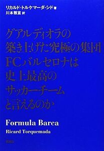 グアルディオラの築き上げた究極の集団ＦＣバルセロナは史上最高のサッカーチームと言えるのか／リカルド・トルケマーダシド【著】，川本雅