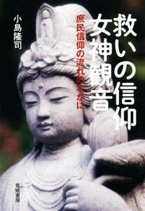 救いの信仰女神観音 庶民信仰の流れのなかに／小島隆司(著者)