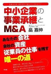 中小企業の事業承継とＭ＆Ａ 後継者不在、世代交代で悩んでいるあなたに／畠嘉伸(著者)