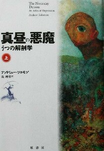 真昼の悪魔(上) うつの解剖学／アンドリューソロモン(著者),堤理華(訳者)