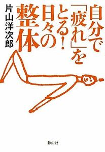 自分で「疲れ」をとる！日々の整体／片山洋次郎【著】