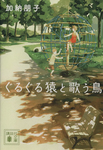 ぐるぐる猿と歌う鳥 講談社文庫／加納朋子(著者)