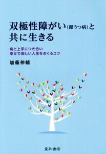 双極性障がい（躁うつ病）と共に生きる 病と上手につき合い幸せで楽しい人生をおくるコツ／加藤伸輔(著者)