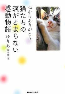 心からありがとう　猫たちの涙がとまらない感動物語／ゆりあ【著】