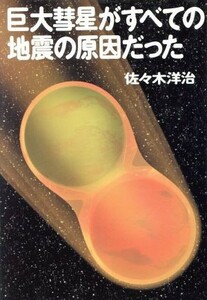 巨大彗星がすべての地震の原因だった 佐々木洋治／著