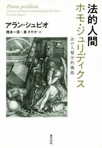 法的人間ホモ・ジュリディクス 法の人類学的機能／アラン・シュピオ(著者),橋本一径(訳者),嵩さやか(訳者)