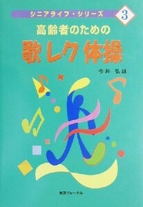 高齢者のための歌レク体操 シニアライフ・シリーズ３／今井弘雄(著者)