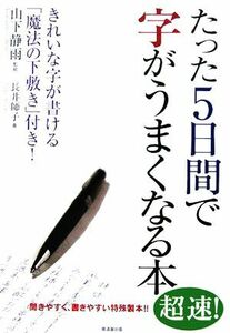 たった５日間で字がうまくなる本 きれいな字が書ける「魔法の下敷き」付き！／山下静雨,長井師子