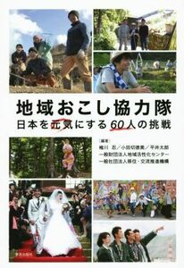 地域おこし協力隊 日本を元気にする６０人の挑戦／椎川忍,小田切徳美,平井太郎,地域活性化センター,移住・交流推進機構