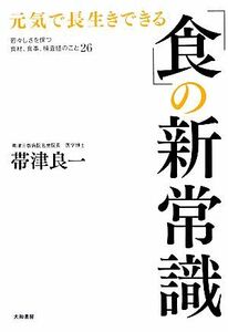 「食」の新常識 元気で長生きできる／帯津良一【著】