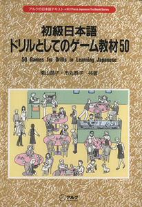 初級日本語　ドリルとしてのゲーム教材５０ アルクの日本語テキスト／栗山昌子，市丸恭子【共著】