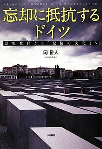 忘却に抵抗するドイツ 歴史教育から「記憶の文化」へ／岡裕人【著】