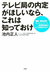 テレビ局の内定がほしいなら、これは知っておけ 面接、筆記試験、エントリーシート　採用担当者はどこを見るのか？／池内正人(著者)