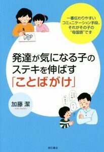 発達が気になる子のステキを伸ばす「ことばがけ」 一番伝わりやすいコミュニケーション手段、それがその子の“母国語”です／加藤潔(著者)