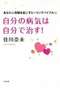 自分の病気は自分で治す！ あなたに奇跡を起こすヒーリングバイブル／佳川奈未(著者)