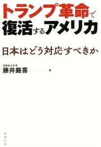 トランプ革命で復活するアメリカ 日本はどう対応すべきか／藤井厳喜(著者)