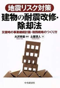 地震リスク対策　建物の耐震改修・除却法 災害時の事業継続計画・税務戦略のつくり方／大沢幸雄【編著】，土屋清人【著】