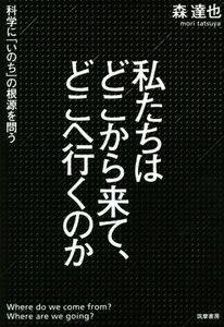 私たちはどこから来て、どこへ行くのか 科学に「いのち」の根源を問う／森達也(著者)