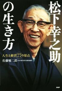 松下幸之助の生き方　人生と経営７７の原点 佐藤悌二郎／著