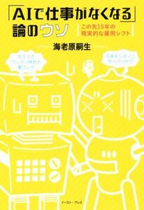 「ＡＩで仕事がなくなる」論のウソ この先１５年の現実的な雇用シフト／海老原嗣生(著者)