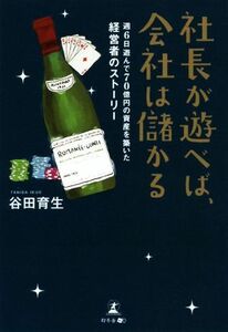 社長が遊べば、会社は儲かる 週６日遊んで７０億円の資産を築いた経営者のストーリー／谷田育生(著者)