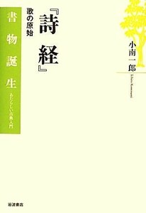 詩経　歌の原始 （書物誕生：あたらしい古典入門） 小南一郎／著