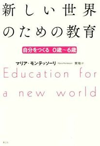 新しい世界のための教育　新版 自分を作る　０歳～６歳／マリア・モンテッソーリ(著者),関聡(訳者)