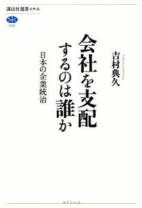 会社を支配するのは誰か 日本の企業統治 講談社選書メチエ５３５／吉村典久【著】