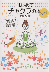 はじめてチャクラの本 ７つのチャクラを輝かせて、心と体と魂を元氣にする！／矢尾こと葉(著者)