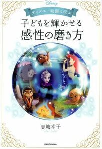 子どもを輝かせる感性の磨き方 ディズニー映画に学ぶ／志岐幸子(著者)