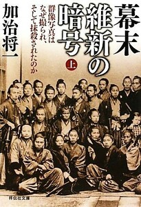 幕末維新の暗号(上) 群像写真はなぜ撮られ、そして抹殺されたのか 祥伝社文庫／加治将一【著】